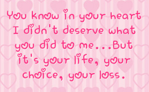 ... deserve what you did to me but it s your life your choice your loss
