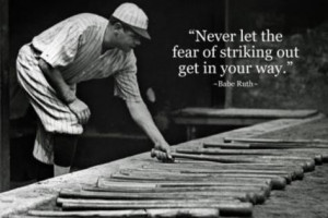 Poster>> Never let the fear of striking out get in your way. Babe Ruth ...