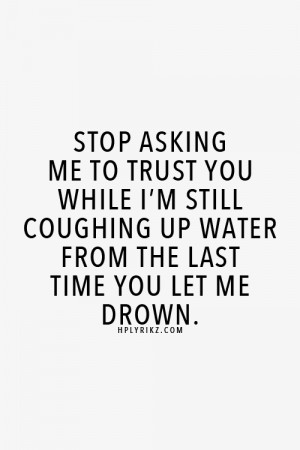 ... when I'm still coughing up water from the last time you let me drown