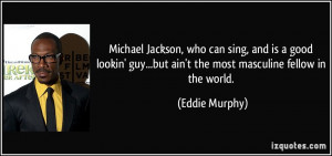 ... guy...but ain't the most masculine fellow in the world. - Eddie Murphy