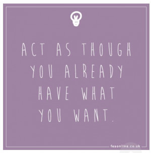 ... you need to do is act as though you already have what you want. #quote