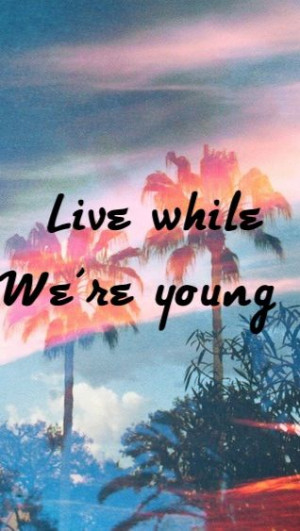 live while we are young!