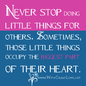 Never stop doing little things for others. Sometimes, those little ...