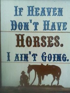If heaven don't have horses, I ain't going. More
