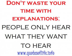 ... your time with explanations people only hear what they want to hear