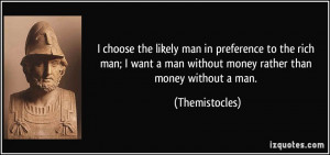 ... man without money rather than money without a man. - Themistocles