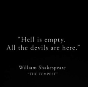 Hell is empty. All the devils are here - Shakespeare