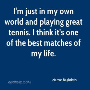 Marcos Baghdatis - I'm just in my own world and playing great tennis ...