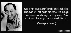 God is not stupid. Don't make excuses before Him. God will not make ...