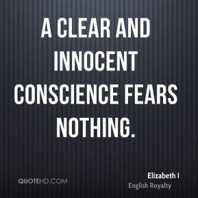 Elizabeth I - A clear and innocent conscience fears nothing.