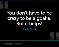 You don't have to be crazy to be a goalie. But it helps! - Bernie ...