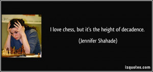 love chess, but it's the height of decadence. - Jennifer Shahade