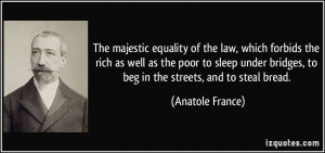 ... bridges, to beg in the streets, and to steal bread. - Anatole France