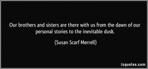 ... of our personal stories to the inevitable dusk. - Susan Scarf Merrell