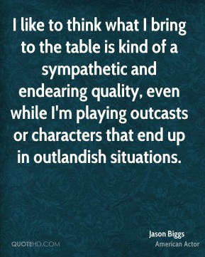 Jason Biggs - I like to think what I bring to the table is kind of a ...