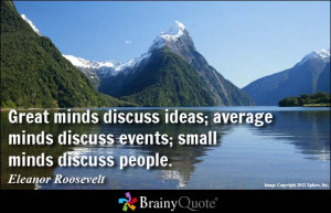 Great minds discuss ideas; average minds discuss events; small minds ...