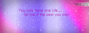 you only have one life..... so live it the best you can , Pictures