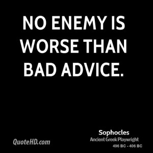 No enemy is worse than bad advice.