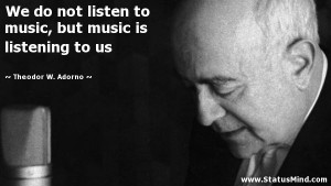 ... music is listening to us - Theodor W. Adorno Quotes - StatusMind.com