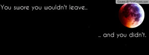 you swore you wouldn't leave.. .. and you didn't. , Pictures