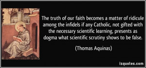 ... as dogma what scientific scrutiny shows to be false. - Thomas Aquinas