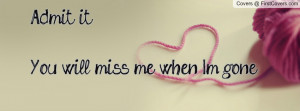admit it.....you will miss me when i'm gone! , Pictures