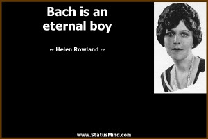 Bach is an eternal boy Helen Rowland Quotes StatusMind com