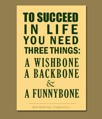 ... Need Three Things, A Wishbone A Backbone & A Funnybone ~ Life Quote