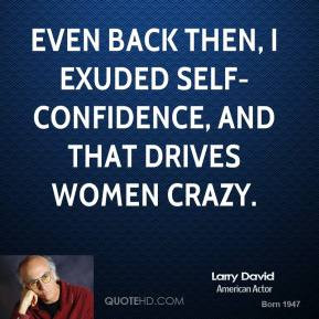 ... Even back then, I exuded self-confidence, and that drives women crazy