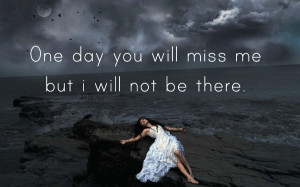One day you will miss me...