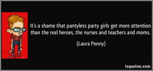 ... than the real heroes, the nurses and teachers and moms. - Laura Penny