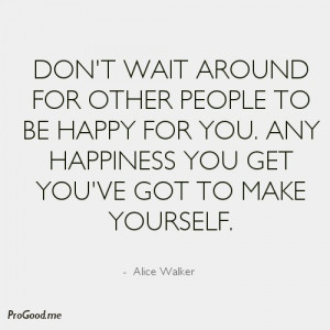 ... wait around for other people to be happy for you - Happiness Quote