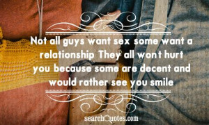 Not all guys want sex, some want a relationship. They all won't hurt ...
