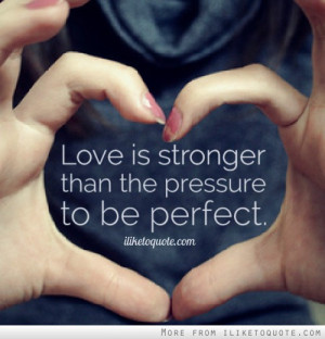 Love is stronger than the pressure to be perfect.