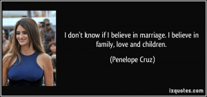 don't know if I believe in marriage. I believe in family, love and ...