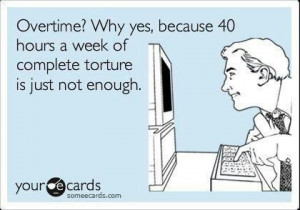 Overtime? Why yes, because 40 hours a week of complete torture is just ...