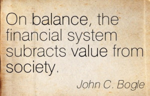 On Balance, The Financial System Subracts Value From Society. - John C ...