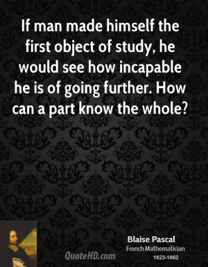 If man made himself the first object of study, he would see how ...