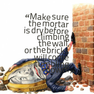 ... dry before climbing the wall, or the bricks will come tumbling down