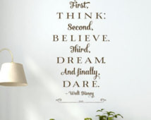 ... think, second believe, third dream, and finally dare - Walt Disney