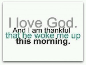 love God! He woke me up this morning!