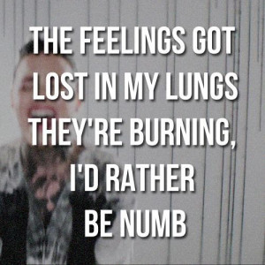 The feeling got lost in my lung they're burning I'd rather be numb