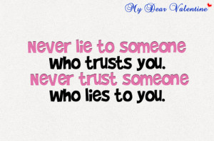 ... lie to someone who trusts you. Never trust someone who lies to you