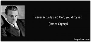 never actually said Ooh, you dirty rat. - James Cagney