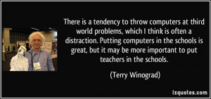 ... may be more important to put teachers in the schools. - Terry Winograd