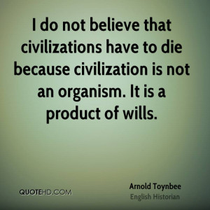 do not believe that civilizations have to die because civilization ...