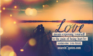 Love means exposing yourself to the pain of being hurt by someone you ...