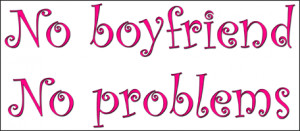 No boyfriend, no problems!