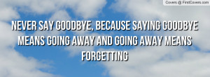 ... say GoodBye.Because saying GoodByemeans Forever...And ForEver is