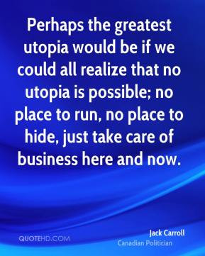 Jack Carroll - Perhaps the greatest utopia would be if we could all ...